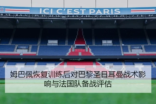 姆巴佩恢复训练后对巴黎圣日耳曼战术影响与法国队备战评估